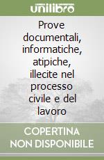 Prove documentali, informatiche, atipiche, illecite nel processo civile e del lavoro libro