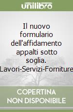 Il nuovo formulario dell'affidamento appalti sotto soglia. Lavori-Servizi-Forniture libro