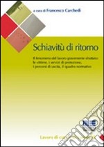 Schiavitù di ritorno. Il fenomeno del lavoro gravemente sfruttato: le vittime, i servizi di protezione, i percorsi di uscita, il quadro normativo libro