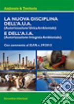 La nuova disciplina dell'A.U.A. (Autorizzazione Unica Ambientale) e dell'A.I.A. (Autorizzazione Integrata Ambientale) libro