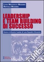 Leadership e team building di successo. Come si diventa leader di una squadra vincente libro