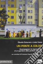 Un ponte a colori. Accompagnare la rigenerazione di un quartiere della periferia milanese libro