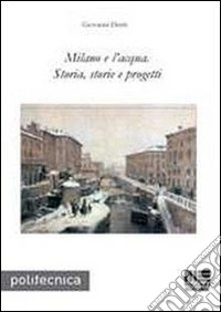 Milano e l'acqua. Storia, storie e progetti