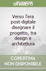 Verso l'era post-digitale disegnare il progetto, tra design e architettura libro