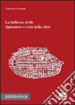 La bellezza civile. Splendore e crisi della città libro