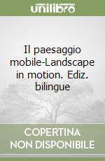 Il paesaggio mobile-Landscape in motion. Ediz. bilingue