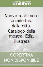 Nuovo realismo e architettura della città. Catalogo della mostra. Ediz. illustrata libro