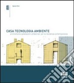 Casa, tecnologia, ambiente. Architetture e prestazioni ambientali per la residenza comtemporanea. Con 101 esempi di case isolate di piccole dimensioni libro