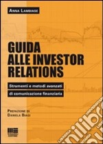 Guida alle investor relations. Strumenti e metodi avanzati di comunicazione finanziaria libro