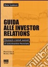 Guida alle investor relations. Strumenti e metodi avanzati di comunicazione finanziaria libro