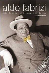 Aldo Fabrizi. Arte romana: al cinema e in cucina libro