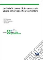 La crisi c'è. L'uomo c'è. La certezza c'è. Lavoro e imprese nell'agroalimentare. Atti del 9° forum di CDO Agroalimentare libro