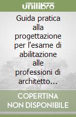 Guida pratica alla progettazione per l'esame di abilitazione alle professioni di architetto sez. A-B, ingegnere sez. A-B, geometra e perito edile... Con DVD libro