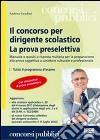 Il concorso per dirigente scolastico. La prova preselettiva. Manuale e quesiti a risposta multipla per la preparazione alla prova oggettiva libro