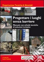 Progettare i luoghi senza barriere. Manuale con schede tecniche di soluzioni inclusive libro