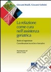 La relazione come cura nell'assistenza geriatrica. Storie ed esperienze. Considerazioni tecniche e formative libro