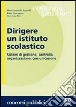 Dirigere un istituto scolastico. Sistemi di gestione, controllo, organizzazione, comunicazione