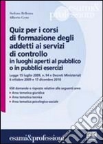 Quiz per i corsi di formazione degli addetti ai servizi di controllo in luoghi aperti al pubblico o in pubblici esercizi libro