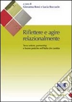 Riflettere e agire relazionalmente. Terzo settore, partnership e buone pratiche nell'Italia che cambia libro