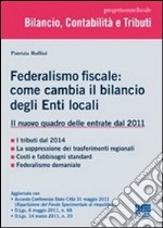 Federalismo fiscale: come cambia il bilancio degli enti locali. Il nuovo quadro delle entrate dal 2011 libro