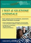 I test di selezione aziendale. Come superare prove di selezione, assessment, colloqui individuali e di gruppo libro