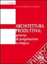 Architettura produttiva. Principi di progettazione ecologica libro