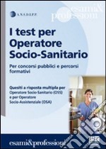 I test per operatore socio-sanitario. Per concorsi pubblici e percorsi formativi libro