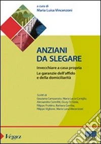 Anziani da slegare. Invecchiare a casa propria. Le garanzie dell'affido e della domiciliarità