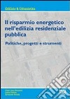 Il risparmio energetico nell'edilizia residenziale pubblica. Politiche, progetti e strumenti libro