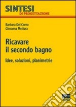 Ricavare il secondo bagno. Idee; soluzioni; planimetrie libro