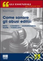 Come sanare gli abusi edilizi. Ratio, commento, giurisprudenza, mappa, formulario libro