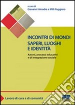 Incontri di mondi, saperi, luoghi e identità. Azioni, processi educativi ed integrazione sociale