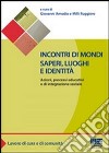 Incontri di mondi, saperi, luoghi e identità. Azioni, processi educativi ed integrazione sociale libro