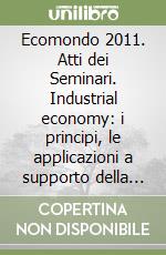 Ecomondo 2011. Atti dei Seminari. Industrial economy: i principi, le applicazioni a supporto della green economy. DVD-ROM libro