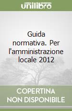 Guida normativa. Per l'amministrazione locale 2012 libro