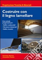 Costruire con il legno lamellare. Con schede progettuali per: Edifici residenziali, strutture industriali, edifici ricettivi libro