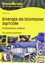 Energia da biomasse agricole. Produzione e utilizzo. Con esempi applicativi