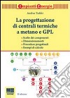 La progettazione di centrali termiche a metano e GPL. Scelte dei componenti, dimensionamenti, procedure progettuali, esempi di calcolo libro