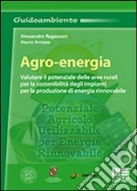 Agro-energia. Valutare il potenziale delle aree rurali per la sostenibilità degli impianti per la produzione di energia rinnovabile