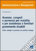 Assenze, congedi e permessi per malattia e per assistenza a familiari gravemente disabili. Diritti, obblighi e procedure nel pubblico impiego libro