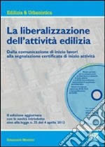 La liberalizzazione dell'attività edilizia. Dalla comunicazione di inizio lavori alla segnalazione certificata di inizio attività. Con CD-ROM libro