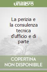 La perizia e la consulenza tecnica d'ufficio e di parte libro