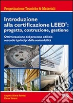 Introduzione alla certificazione Leed: progetto, costruzione, gestione. Ottimizzazione del processo edilizio secondo i principi della sostenibilità libro