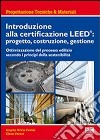 Introduzione alla certificazione Leed: progetto, costruzione, gestione. Ottimizzazione del processo edilizio secondo i principi della sostenibilità libro