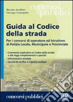 Guida al codice della strada. Per i concorsi di operatore ed istruttore di Polizia Locale, municipale e provinciale libro