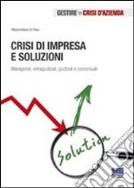 Crisi di impresa e soluzioni. Manageriali, extragiudiziali, giudiziali e concorsuali libro