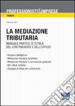 La mediazione tributaria. Manuale pratico di tutela del contribuente e dell'ufficio libro