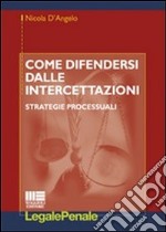 Come difendersi dalle intercettazioni. Strategie processuali libro