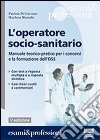 L'operatore socio-sanitario. Manuale teorico pratico per i concorsi e la formazione professionale dell'OSS libro