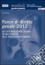 Pareri di diritto penale 2012. 40 casi risolti per l'esame di abilitazione alla professione forense